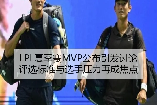 LPL夏季赛MVP公布引发讨论 评选标准与选手压力再成焦点 | hth